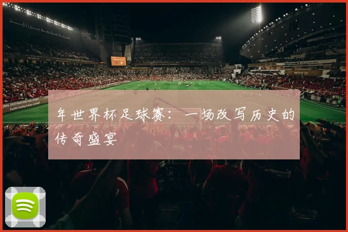 年世界杯足球赛：一场改写历史的传奇盛宴