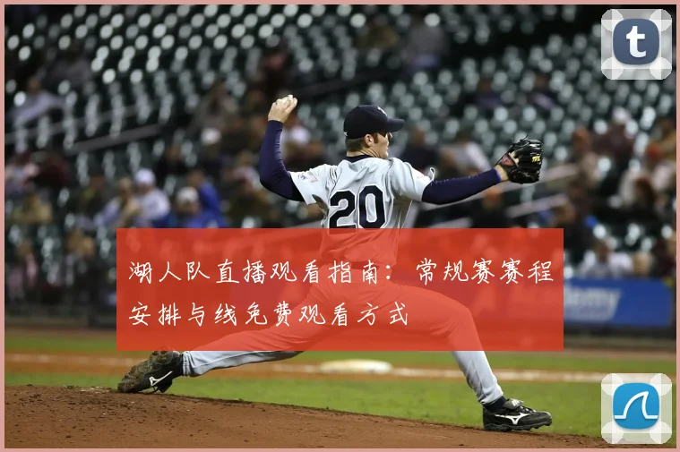 湖人队直播观看指南：常规赛赛程安排与线免费观看方式