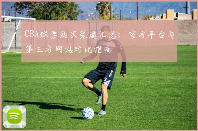 CBA球票购买渠道汇总:官方平台与第三方网站对比指南