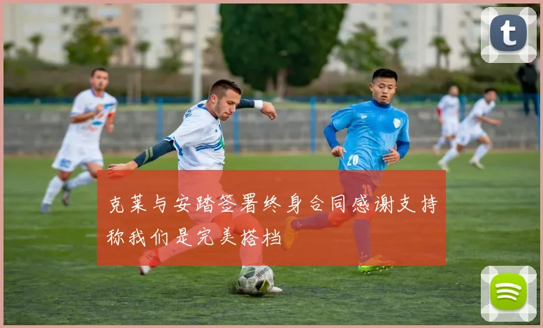 克莱与安踏签署终身合同感谢支持称我们是完美搭档