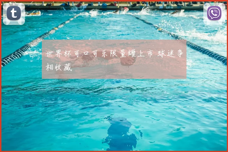 世界杯可口可乐限量罐上市 球迷争相收藏