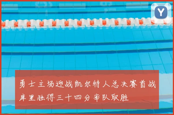 勇士主场迎战凯尔特人总决赛首战库里独得三十四分率队取胜