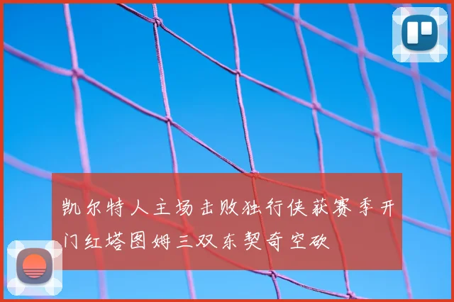 凯尔特人主场击败独行侠获赛季开门红塔图姆三双东契奇空砍
