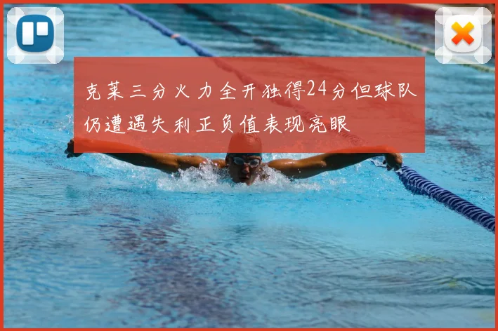 克莱三分火力全开独得24分但球队仍遭遇失利正负值表现亮眼