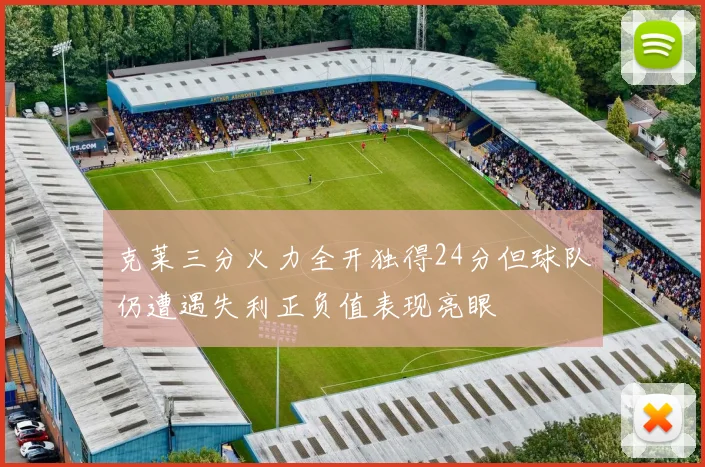 克莱三分火力全开独得24分但球队仍遭遇失利正负值表现亮眼