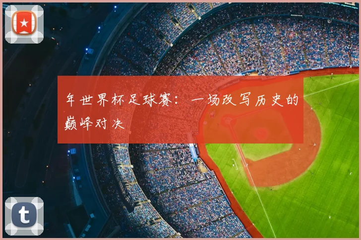 年世界杯足球赛:一场改写历史的巅峰对决