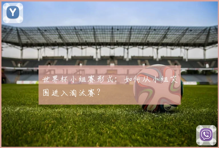 世界杯小组赛形式:如何从小组突围进入淘汰赛?
