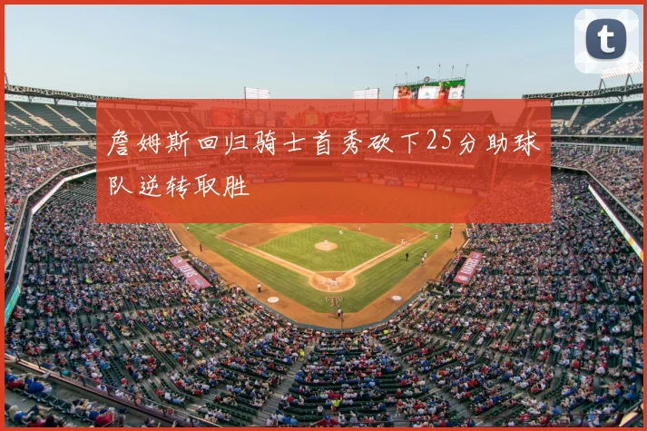 詹姆斯回归骑士首秀砍下25分助球队逆转取胜