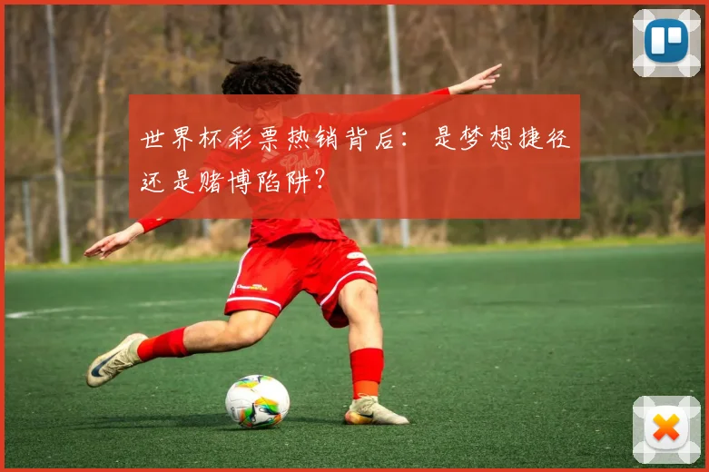 世界杯彩票热销背后:是梦想捷径还是赌博陷阱?