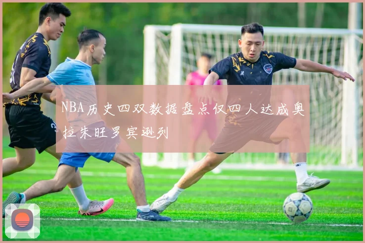 NBA历史四双数据盘点仅四人达成奥拉朱旺罗宾逊列
