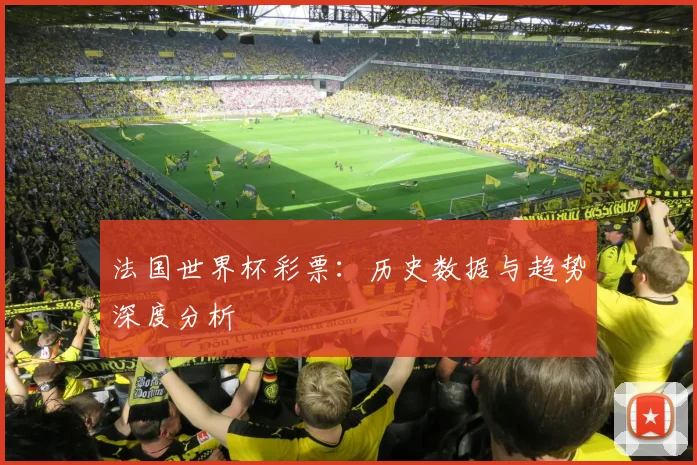 法国世界杯彩票:历史数据与趋势深度分析