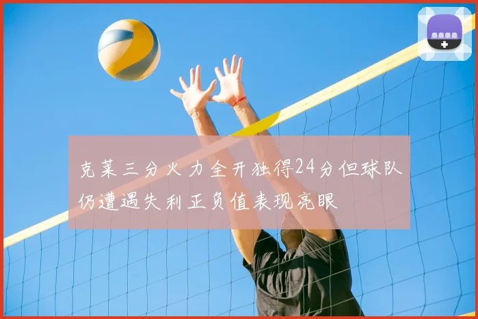 克莱三分火力全开独得24分但球队仍遭遇失利正负值表现亮眼