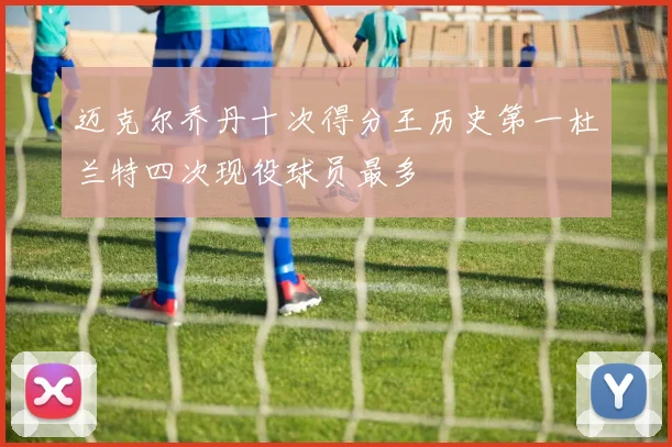 迈克尔乔丹十次得分王历史第一杜兰特四次现役球员最多