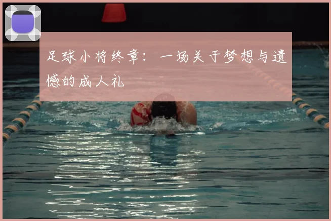 足球小将终章：一场关于梦想与遗憾的成人礼