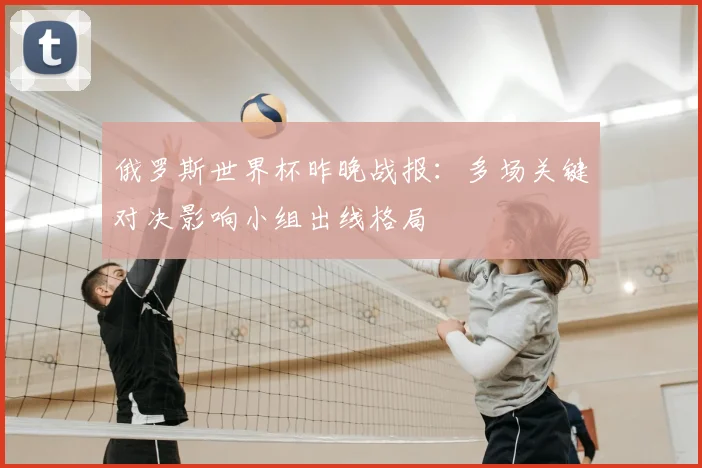 俄罗斯世界杯昨晚战报:多场关键对决影响小组出线格局