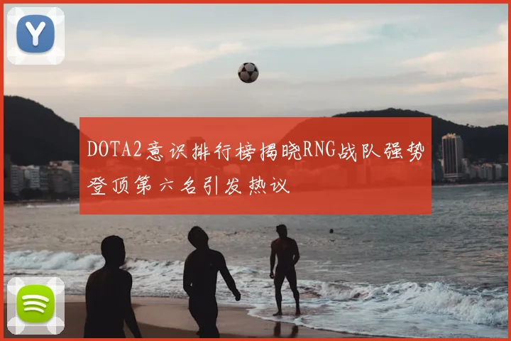 DOTA2意识排行榜揭晓RNG战队强势登顶第六名引发热议