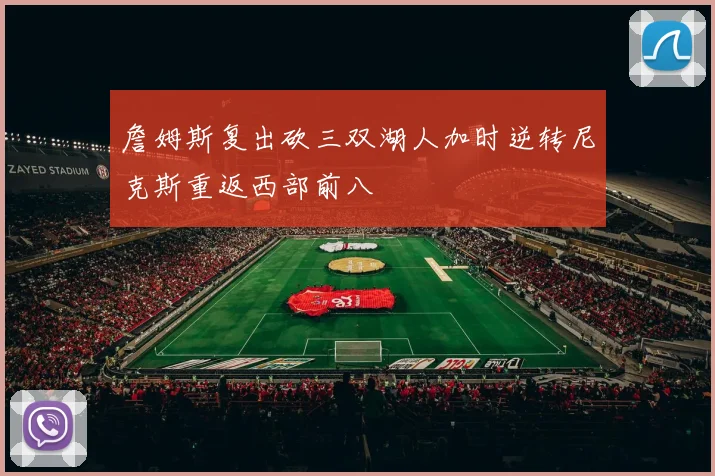 詹姆斯复出砍三双湖人加时逆转尼克斯重返西部前八