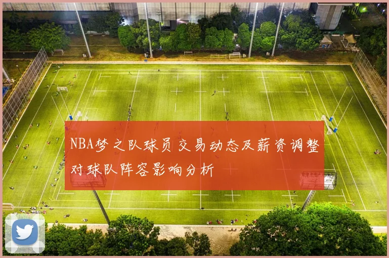 NBA梦之队球员交易动态及薪资调整对球队阵容影响分析