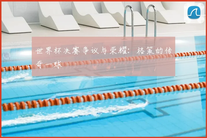 世界杯决赛争议与荣耀:格策的传奇一球