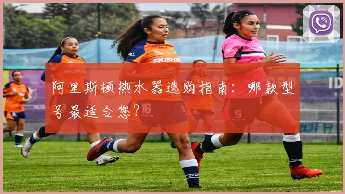 阿里斯顿热水器选购指南：哪款型号最适合您？
