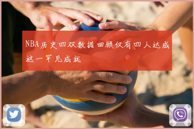 NBA历史四双数据回顾仅有四人达成这一罕见成就