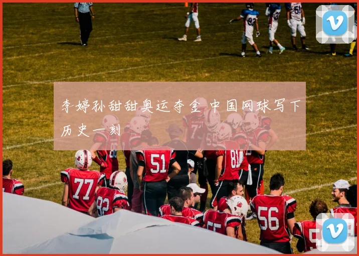 李婷孙甜甜奥运夺金 中国网球写下历史一刻