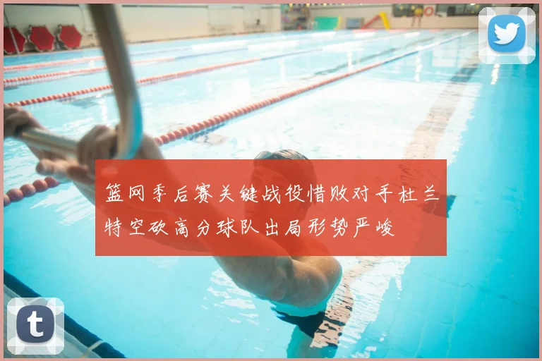 篮网季后赛关键战役惜败对手杜兰特空砍高分球队出局形势严峻