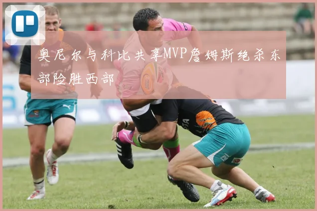 奥尼尔与科比共享MVP詹姆斯绝杀东部险胜西部