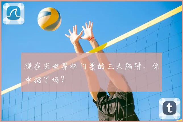 现在买世界杯门票的三大陷阱，你中招了吗？
