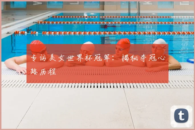 专访美女世界杯冠军：揭秘夺冠心路历程