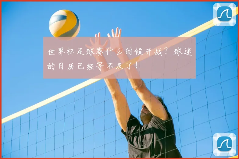 世界杯足球赛什么时候开战?球迷的日历已经等不及了!