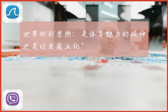 世界杯彩票热:是体育魅力的延伸还是过度商业化?