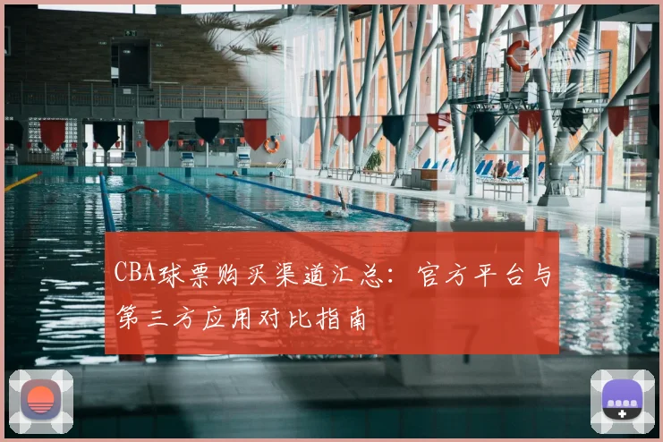 CBA球票购买渠道汇总:官方平台与第三方应用对比指南