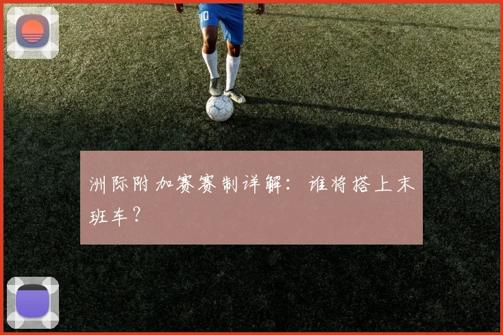 洲际附加赛赛制详解：谁将搭上末班车？
