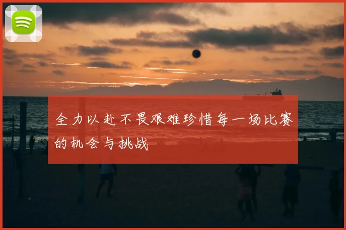 全力以赴不畏艰难珍惜每一场比赛的机会与挑战