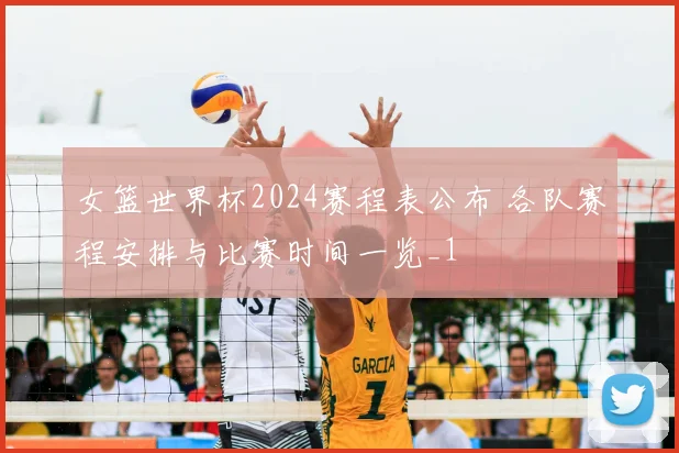 女篮世界杯2024赛程表公布 各队赛程安排与比赛时间一览_1