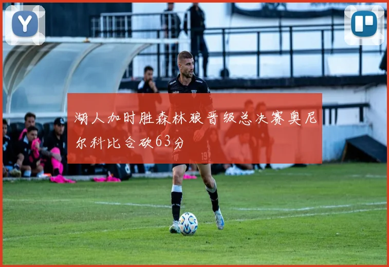 湖人加时胜森林狼晋级总决赛奥尼尔科比合砍63分
