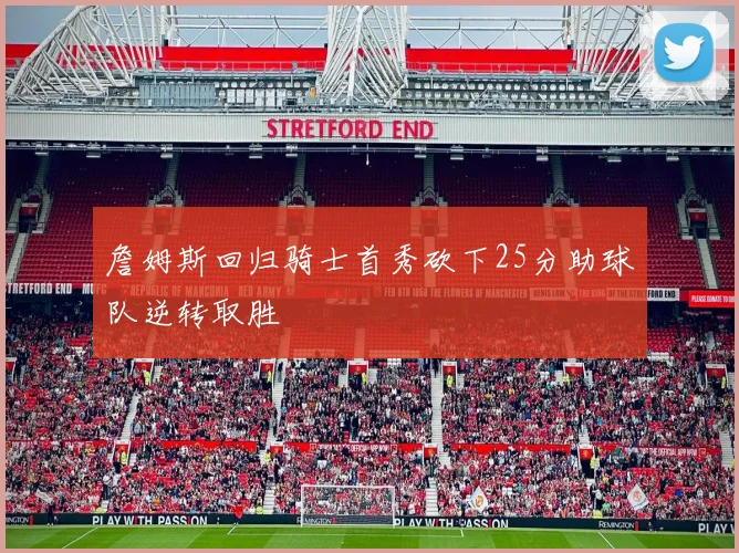 詹姆斯回归骑士首秀砍下25分助球队逆转取胜