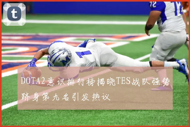 DOTA2意识排行榜揭晓TES战队强势跻身第九名引发热议