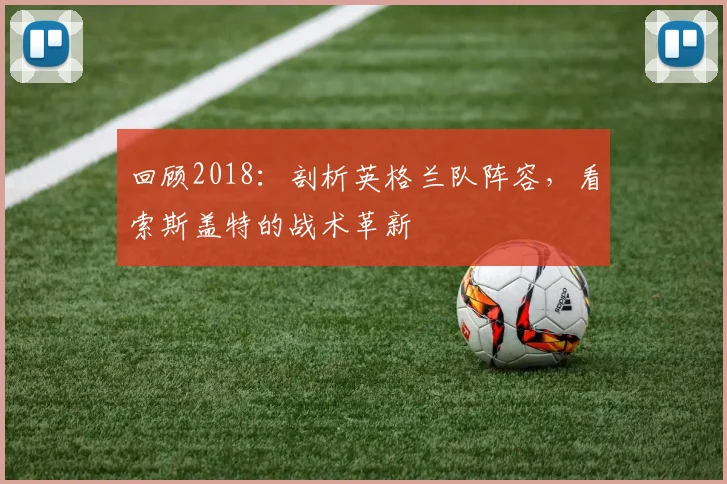 回顾2018：剖析英格兰队阵容，看索斯盖特的战术革新