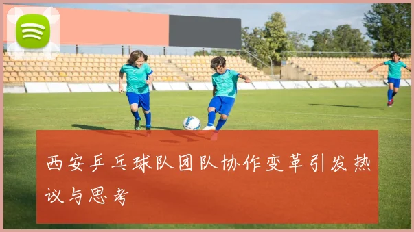 西安乒乓球队团队协作变革引发热议与思考