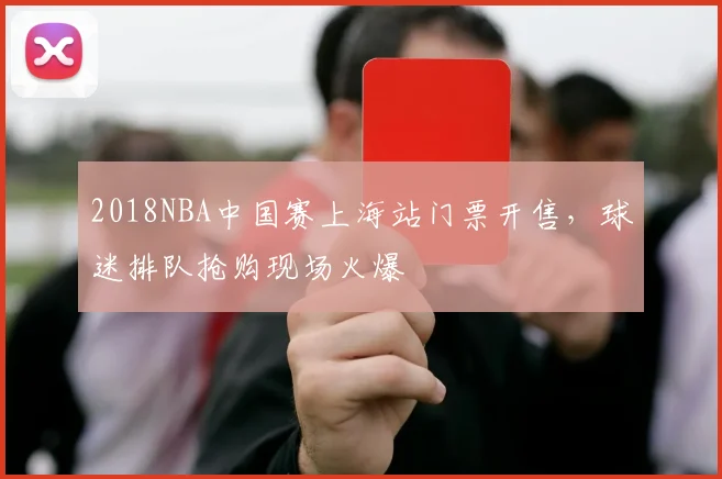 2018NBA中国赛上海站门票开售，球迷排队抢购现场火爆