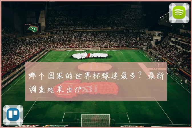 哪个国家的世界杯球迷最多?最新调查结果出炉