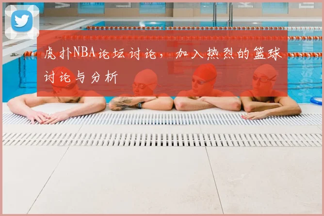 虎扑NBA论坛讨论,加入热烈的篮球讨论与分析