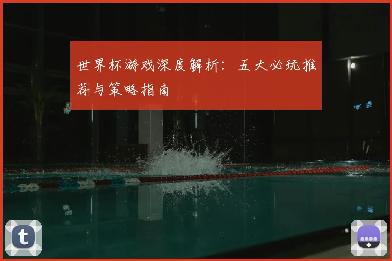 世界杯游戏深度解析:五大必玩推荐与策略指南