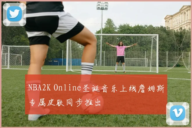 NBA2K Online圣诞音乐上线詹姆斯专属皮肤同步推出