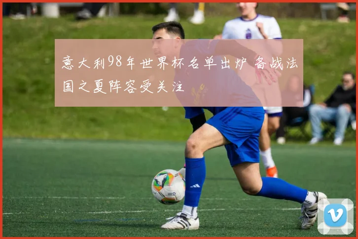 意大利98年世界杯名单出炉 备战法国之夏阵容受关注