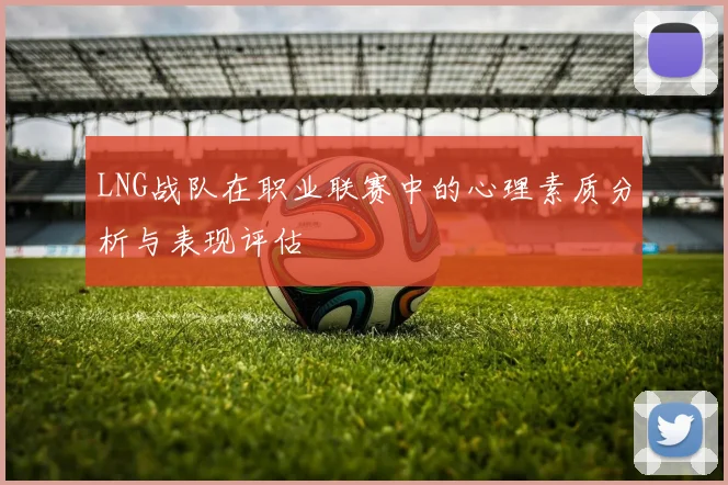 LNG战队在职业联赛中的心理素质分析与表现评估