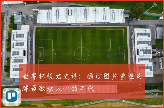 世界杯视觉史诗：通过图片重温足球最激动人心的年代