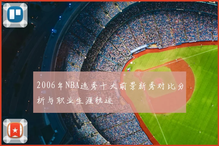 2006年NBA选秀十大前景新秀对比分析与职业生涯轨迹